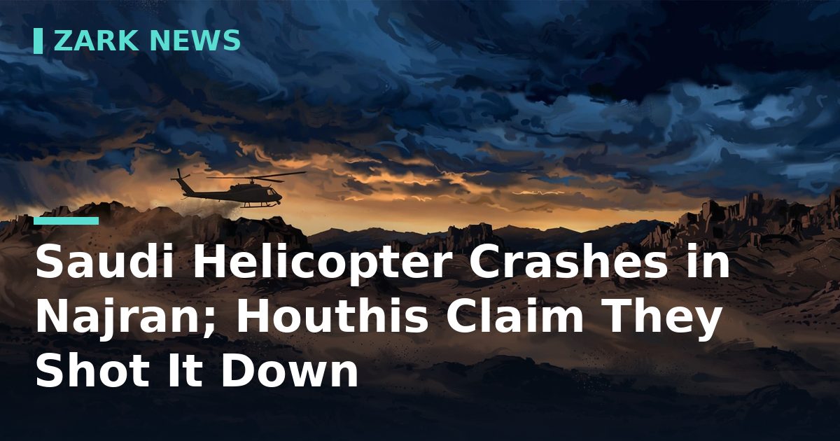 Saudi Reconnaissance Helicopter Crashes in Najran, Killing Two Crew; Houthis Claim They Shot It Down