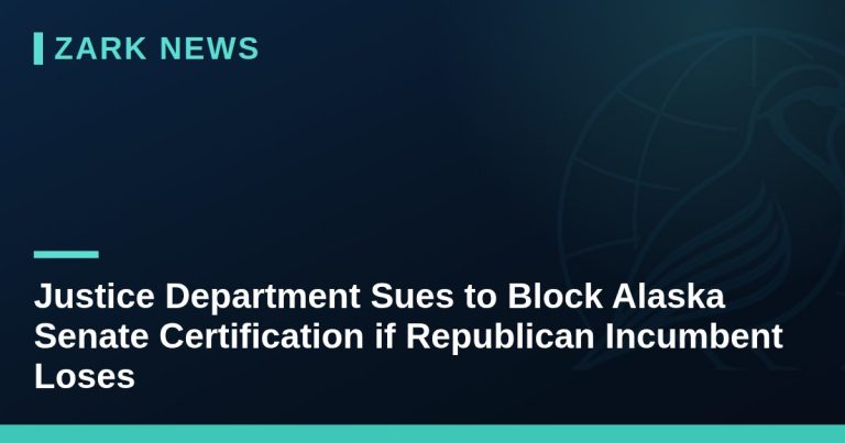 Justice Department Sues to Block Alaska Senate Certification if Republican Incumbent Loses
