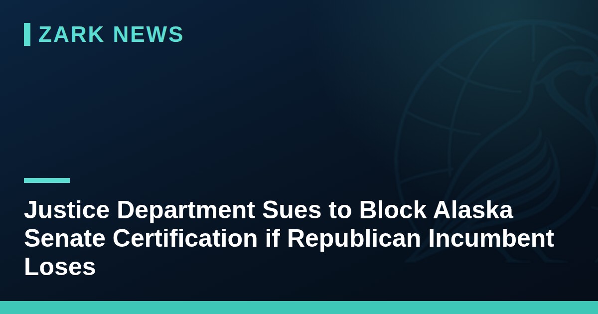 Justice Department Sues to Block Alaska Senate Certification if Republican Incumbent Loses
