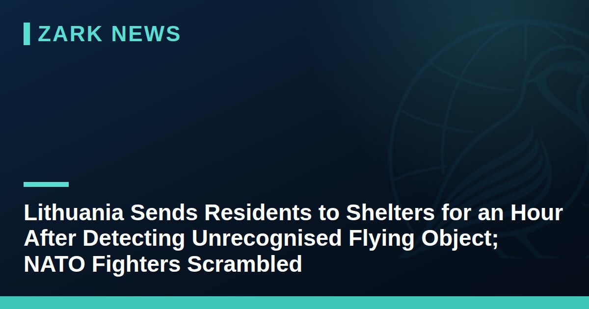 Lithuania Sends Residents to Shelters for an Hour After Detecting Unrecognised Flying Object; NATO Fighters Scrambled
