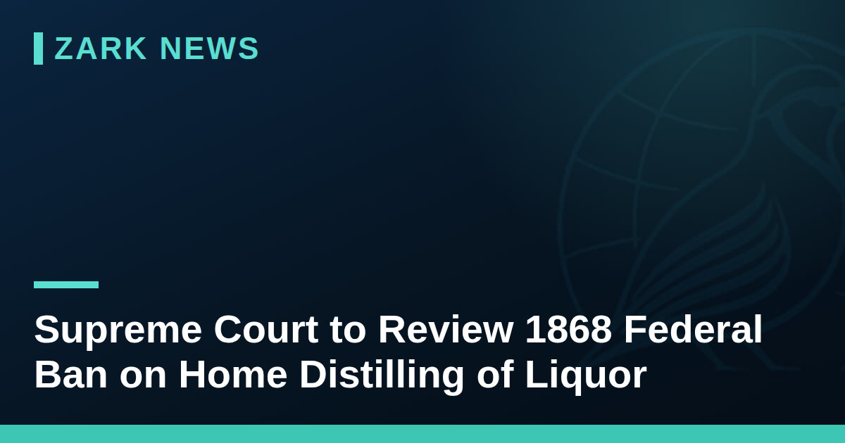Supreme Court to Review 1868 Federal Ban on Home Distilling of Liquor